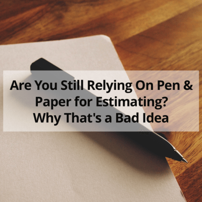 Are You Still Relying On Pen & Paper for Estimating? Why That’s a Bad Idea